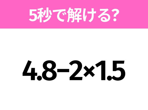 簡単そうだけど意外と難しい？「4.8−2×1.5」5秒で解ける？