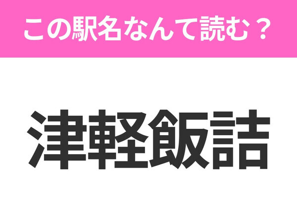 【駅名クイズ】「津軽飯詰」はなんて読む？青森県にある駅です！