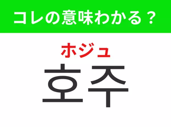 【韓国生活編】 美しい自然が広がる国！「호주（ホジュ）」の意味は？