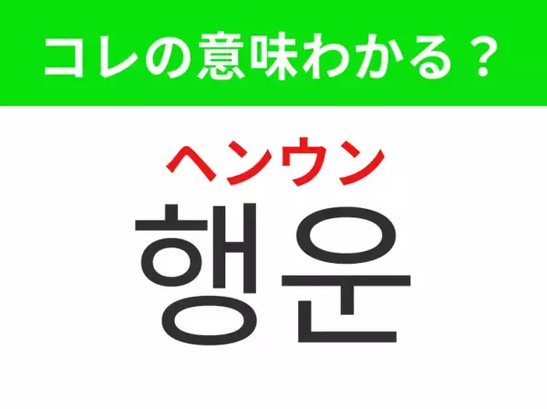 【韓国生活編】 うれしい出来事を引き寄せる運！「행운（ヘンウン）」の意味は？