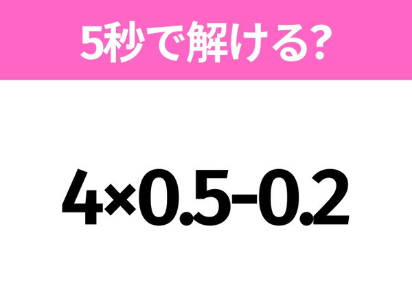 5秒でわかったら天才！？「4×0.5-0.2」すぐ解ける？