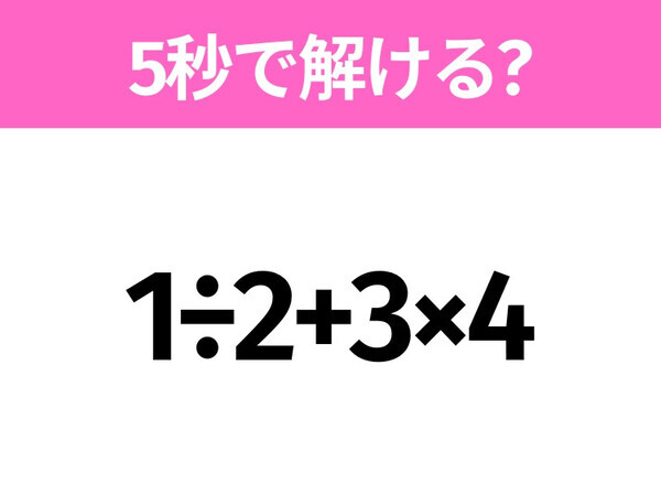 5秒でわかったら天才！？「1÷2+3×4」すぐ解ける？