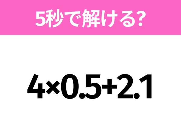 5秒でわかったら天才！？「4×0.5+2.1」すぐ解ける？