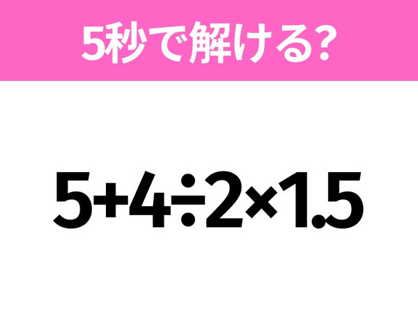 簡単そうだけど意外と難しい？「5+4÷2×1.5」5秒で解ける？
