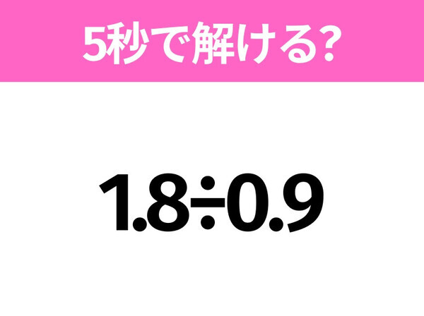 簡単そうだけど意外と難しい？「1.8÷0.9」5秒で解ける？