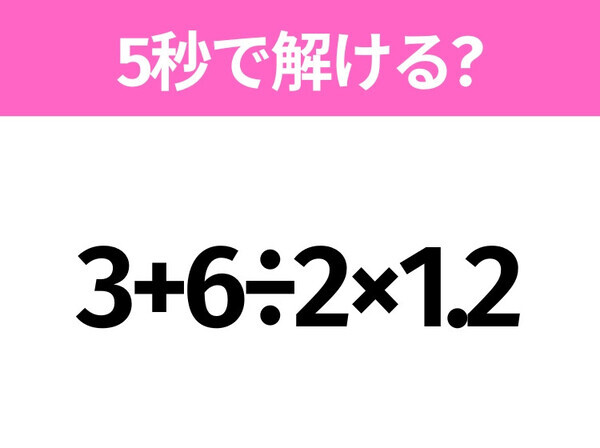 簡単そうだけど意外と難しい？「3+6÷2×1.2」5秒で解ける？