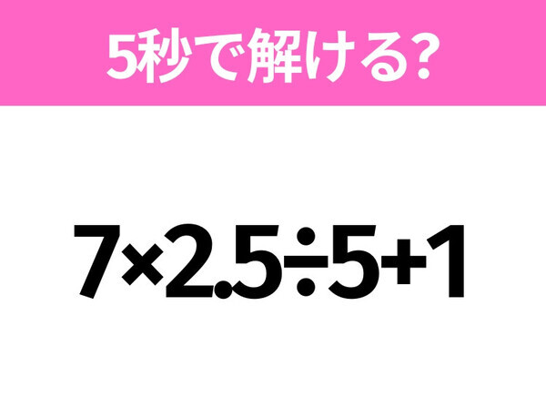 簡単そうだけど意外と難しい？「7×2.5÷5+1」5秒で解ける？