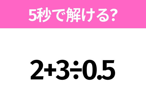 簡単そうだけど意外と難しい？「2+3÷0.5」5秒で解ける？