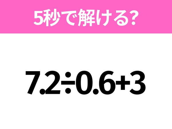 5秒でわかったら天才！？「7.2÷0.6+3」すぐ解ける？