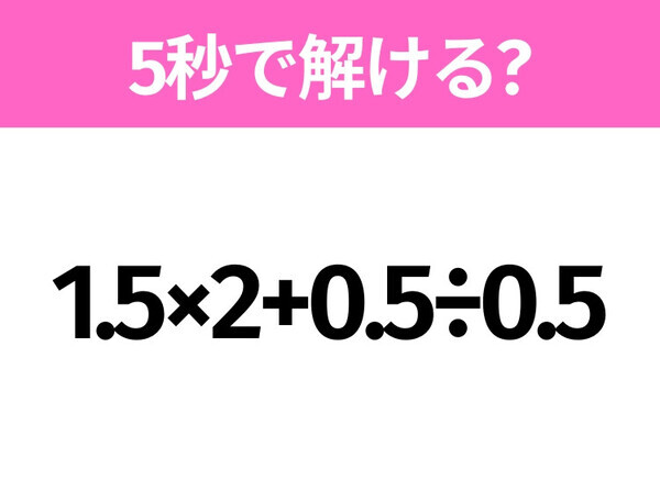 5秒でわかったら天才！？「1.5×2+0.5÷0.5」すぐ解ける？