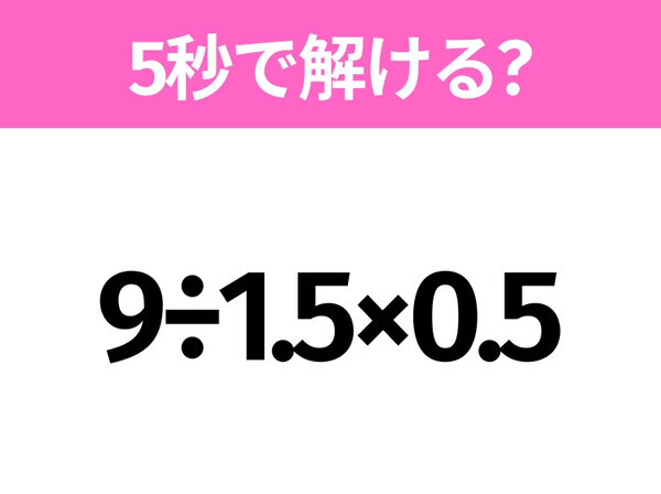 5秒でわかったら天才！？「9÷1.5×0.5」すぐ解ける？