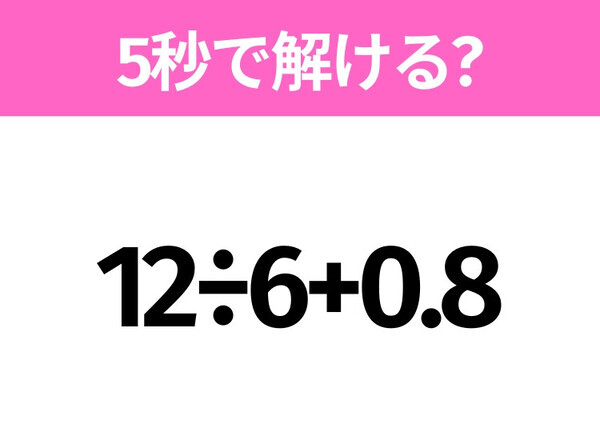 5秒でわかったら天才！？「12÷6+0.8」すぐ解ける？