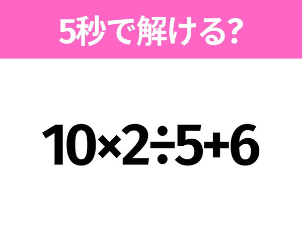 5秒でわかったら天才！？「10×2÷5+6」すぐ解ける？