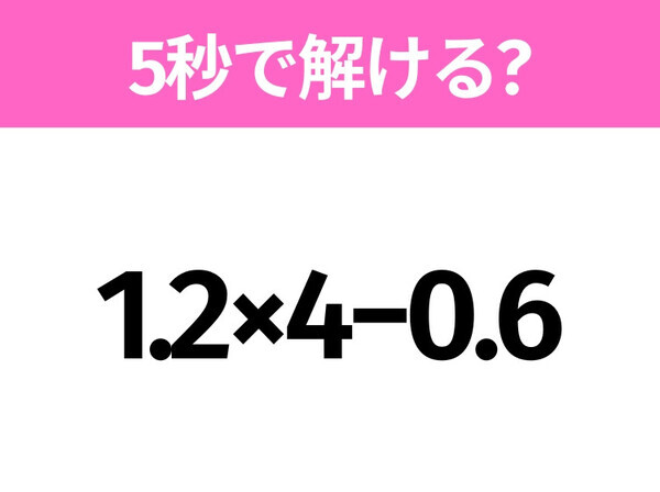 5秒でわかったら天才！？「1.2×4−0.6」すぐ解ける？