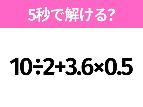 5秒でわかったら天才！？「10÷2+3.6×0.5」すぐ解ける？