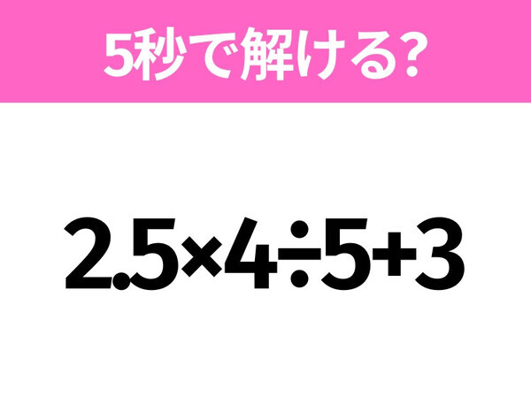 簡単そうだけど意外と難しい？「2.5×4÷5+3」5秒で解ける？