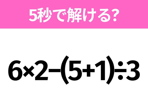 5秒でわかったら天才！？「6×2−(5+1)÷3」すぐ解ける？
