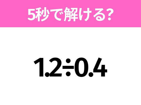 簡単そうだけど意外と難しい？「1.2÷0.4」5秒で解ける？