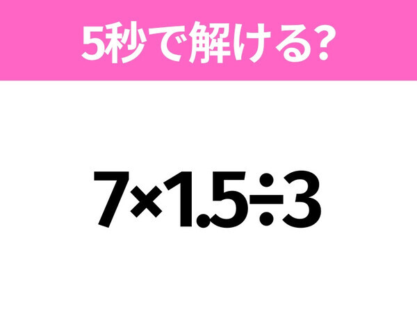 5秒でわかったら天才！？「7×1.5÷3」すぐ解ける？