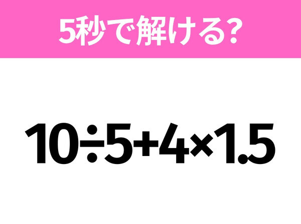 5秒でわかったら天才！？「10÷5+4×1.5」すぐ解ける？