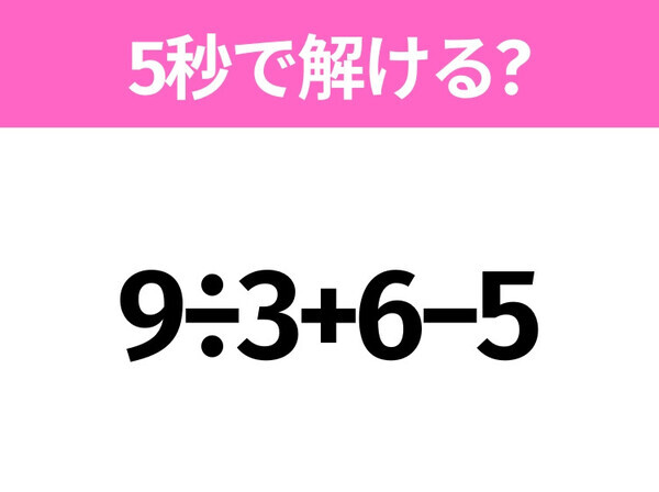 5秒でわかったら天才！？「9÷3+6−5」すぐ解ける？