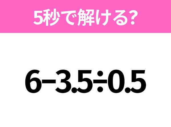 5秒でわかったら天才！？「6−3.5÷0.5」すぐ解ける？