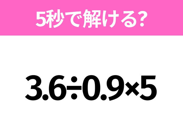 5秒でわかったら天才！？「3.6÷0.9×5」すぐ解ける？