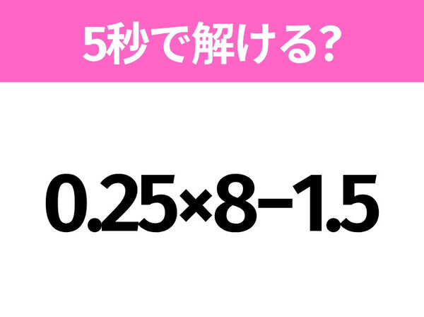 簡単そうだけど意外と難しい？「0.25×8−1.5」5秒で解ける？