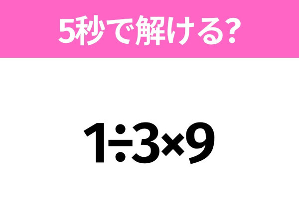 5秒でわかったら天才！？「1÷3×9」すぐ解ける？