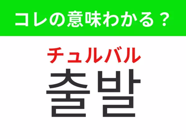 【韓国生活編】今いる場所を出て向かうこと！「출발（チュルバル）」の意味は？