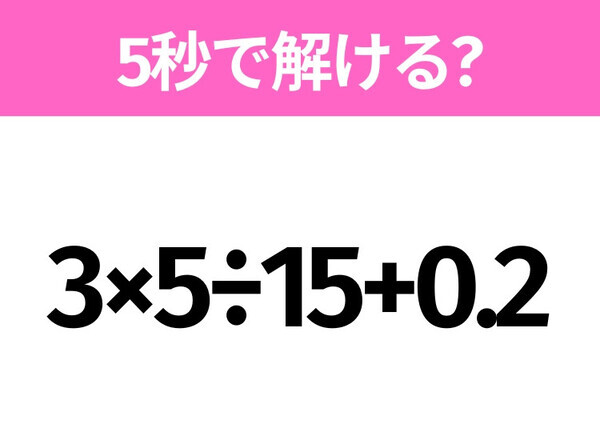 5秒でわかったら天才！？「3×5÷15+0.2」すぐ解ける？