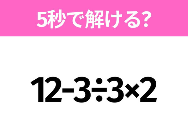 簡単そうだけど意外と難しい？「12-3÷3×2」5秒で解ける？