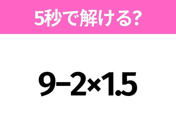 5秒でわかったら天才！？「9−2×1.5」すぐ解ける？