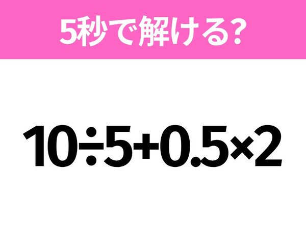 簡単そうだけど意外と難しい？「10÷5+0.5×2」5秒で解ける？