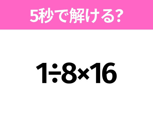 5秒でわかったら天才！？「1÷8×16」すぐ解ける？