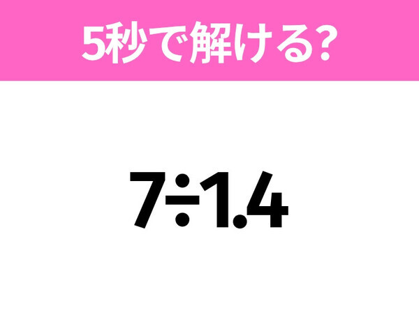 5秒でわかったら天才！？「7÷1.4」すぐ解ける？