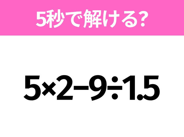 5秒でわかったら天才！？「5×2−9÷1.5」すぐ解ける？