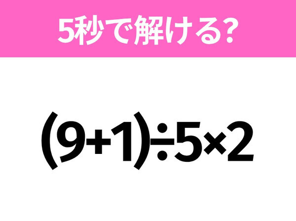 5秒でわかったら天才！？「(9+1)÷5×2」すぐ解ける？