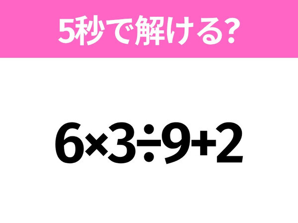 簡単そうだけど意外と難しい？「6×3÷9+2」5秒で解ける？