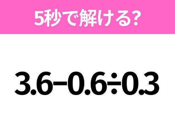 5秒でわかったら天才！？「3.6−0.6÷0.3」すぐ解ける？