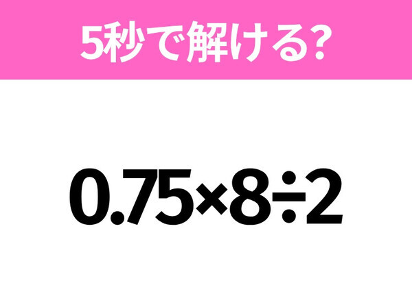 簡単そうだけど意外と難しい？「0.75×8÷2」5秒で解ける？
