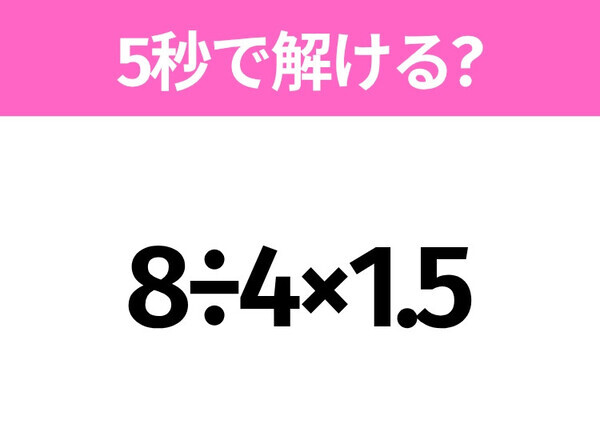 5秒でわかったら天才！？「8÷4×1.5」すぐ解ける？