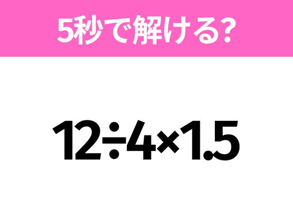 5秒でわかったら天才！？「12÷4×1.5」すぐ解ける？