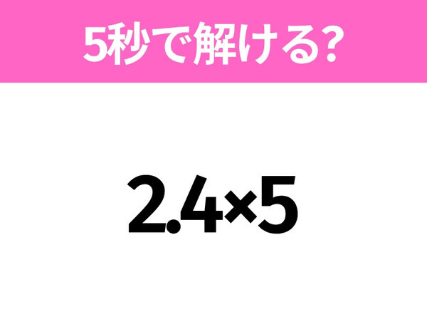 簡単そうだけど意外と難しい？「2.4×5」5秒で解ける？