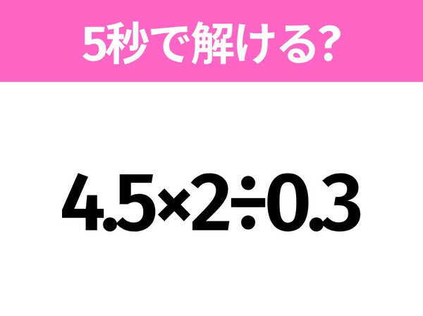 5秒でわかったら天才！？「4.5×2÷0.3」すぐ解ける？