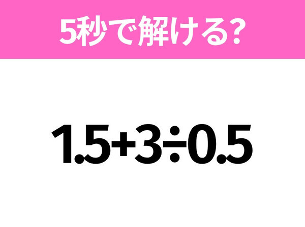 5秒でわかったら天才！？「1.5+3÷0.5」すぐ解ける？