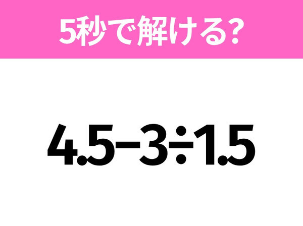 簡単そうだけど意外と難しい？「4.5−3÷1.5」5秒で解ける？