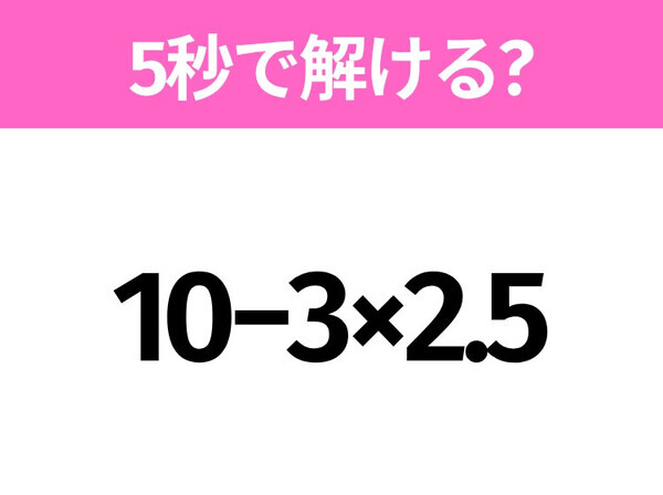 5秒でわかったら天才！？「10−3×2.5」すぐ解ける？
