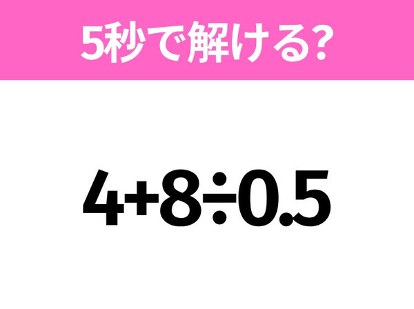 簡単そうだけど意外と難しい？「4+8÷0.5」5秒で解ける？