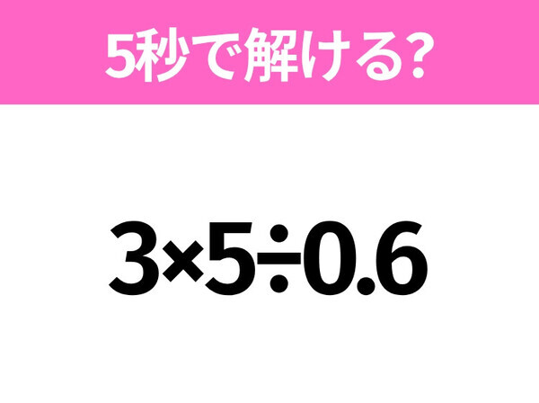 5秒でわかったら天才！？「3×5÷0.6」すぐ解ける？